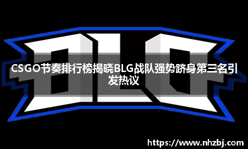 CSGO节奏排行榜揭晓BLG战队强势跻身第三名引发热议