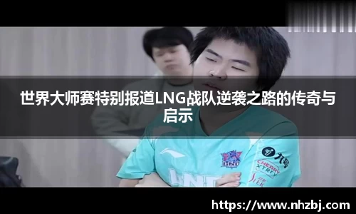 世界大师赛特别报道LNG战队逆袭之路的传奇与启示