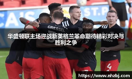 华盛顿联主场迎战新英格兰革命期待精彩对决与胜利之争