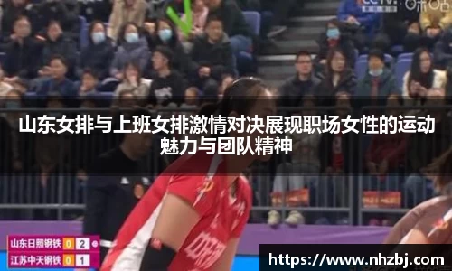 山东女排与上班女排激情对决展现职场女性的运动魅力与团队精神