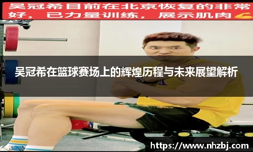 吴冠希在篮球赛场上的辉煌历程与未来展望解析