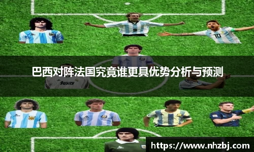 巴西对阵法国究竟谁更具优势分析与预测