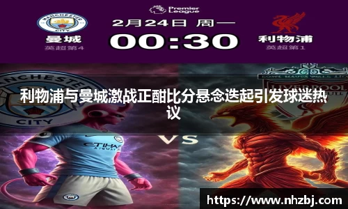利物浦与曼城激战正酣比分悬念迭起引发球迷热议