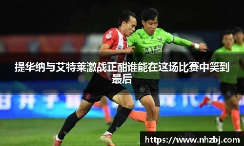 提华纳与艾特莱激战正酣谁能在这场比赛中笑到最后