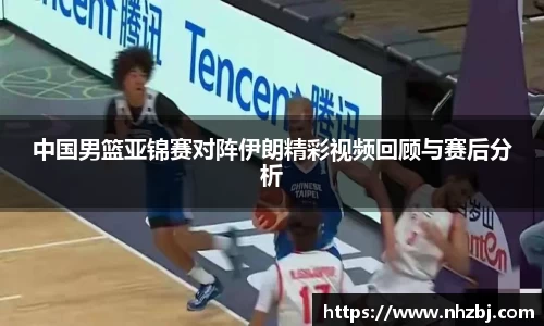 中国男篮亚锦赛对阵伊朗精彩视频回顾与赛后分析