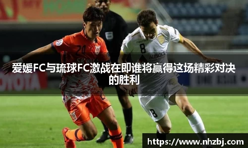 爱媛FC与琉球FC激战在即谁将赢得这场精彩对决的胜利