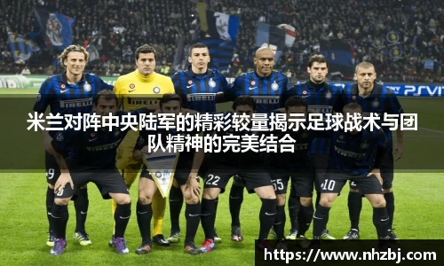 米兰对阵中央陆军的精彩较量揭示足球战术与团队精神的完美结合