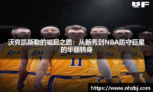 沃克凯斯勒的崛起之路：从新秀到NBA防守巨星的华丽转身