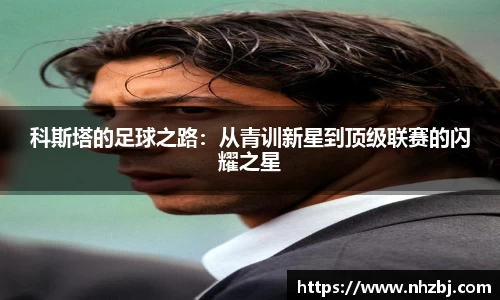 科斯塔的足球之路：从青训新星到顶级联赛的闪耀之星