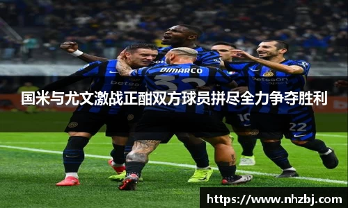 国米与尤文激战正酣双方球员拼尽全力争夺胜利