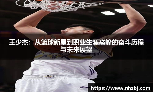 王少杰：从篮球新星到职业生涯巅峰的奋斗历程与未来展望