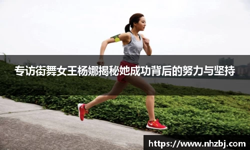 专访街舞女王杨娜揭秘她成功背后的努力与坚持